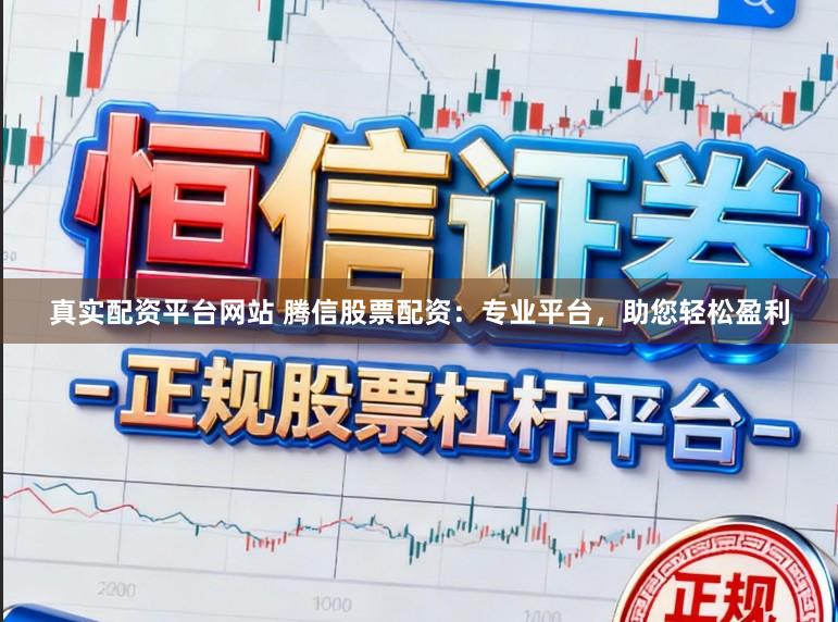 真实配资平台网站 腾信股票配资：专业平台，助您轻松盈利