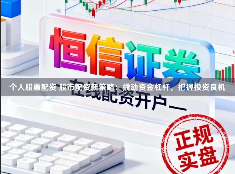 个人股票配资 股市配资新策略：撬动资金杠杆，把握投资良机