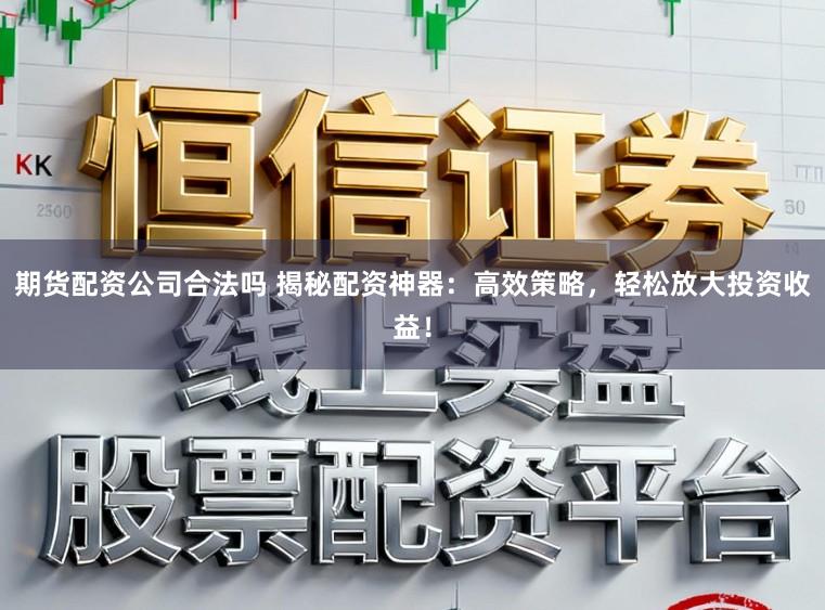 期货配资公司合法吗 揭秘配资神器：高效策略，轻松放大投资收益！