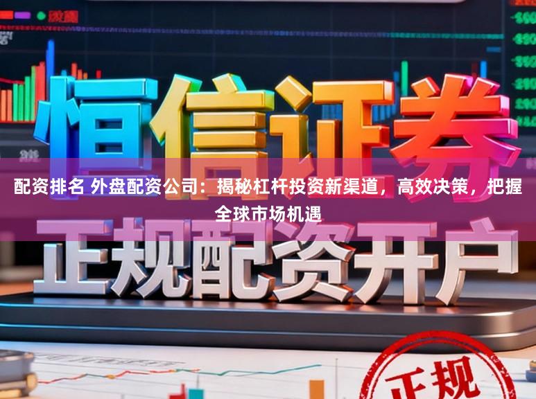 配资排名 外盘配资公司：揭秘杠杆投资新渠道，高效决策，把握全球市场机遇