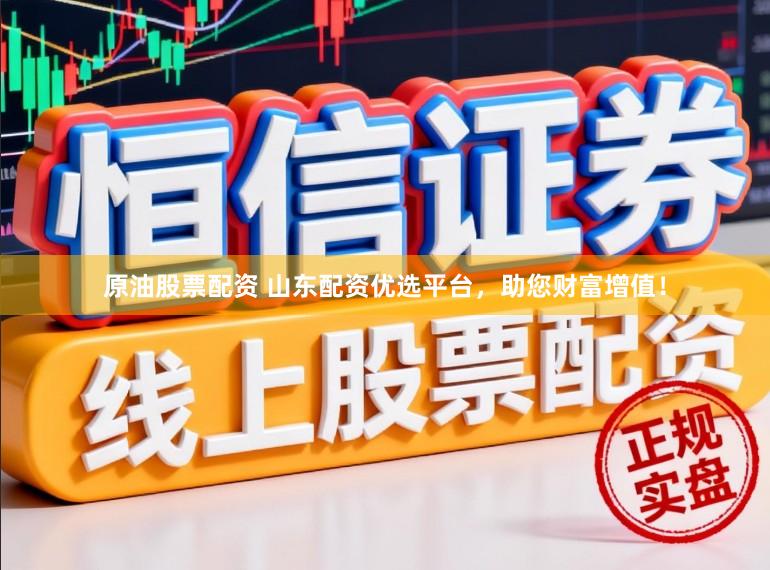 原油股票配资 山东配资优选平台，助您财富增值！