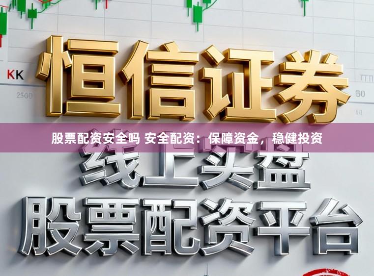股票配资安全吗 安全配资：保障资金，稳健投资