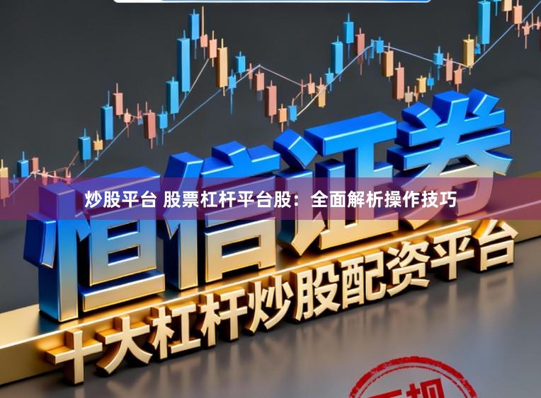 炒股平台 股票杠杆平台股：全面解析操作技巧