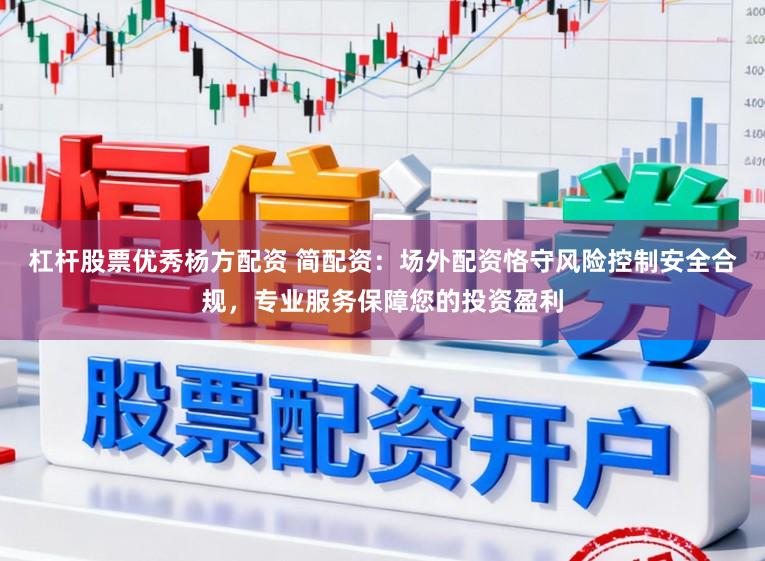 杠杆股票优秀杨方配资 简配资：场外配资恪守风险控制安全合规，专业服务保障您的投资盈利