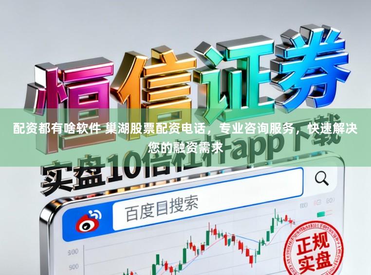 配资都有啥软件 巢湖股票配资电话，专业咨询服务，快速解决您的融资需求