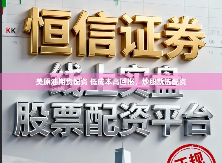 美原油期货配资 低成本高回报，炒股就选配资