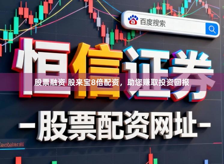 股票融资 股来宝8倍配资，助您赚取投资回报