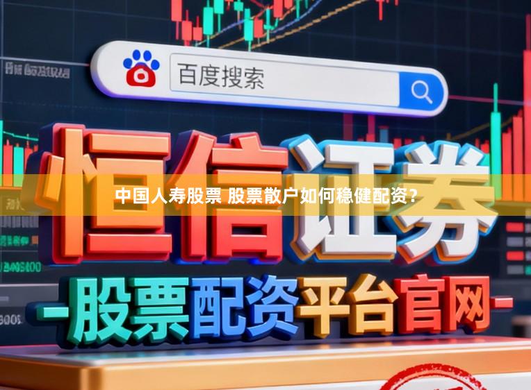 中国人寿股票 股票散户如何稳健配资？