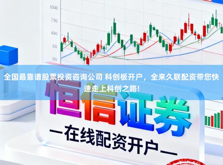 全国最靠谱股票投资咨询公司 科创板开户，全来久联配资带您快速走上科创之路!
