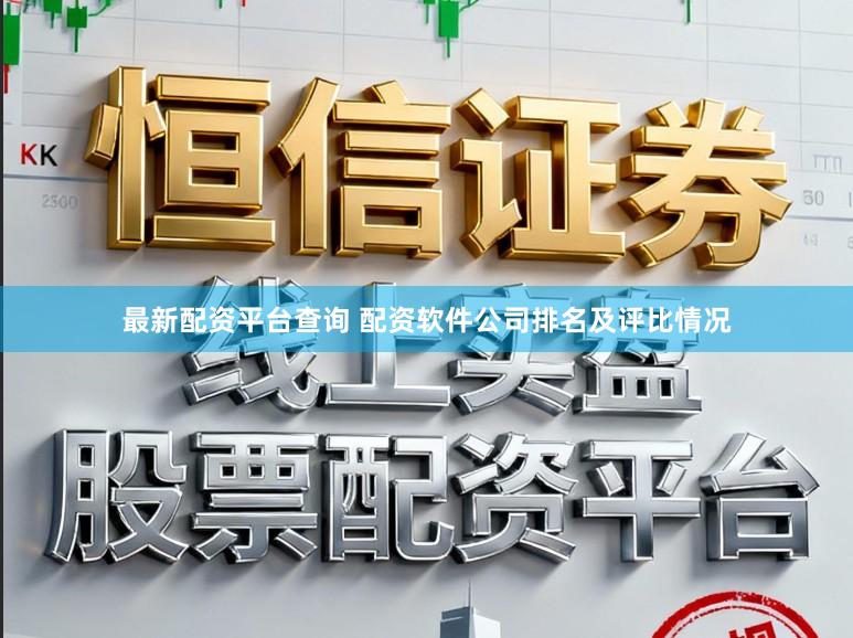 最新配资平台查询 配资软件公司排名及评比情况