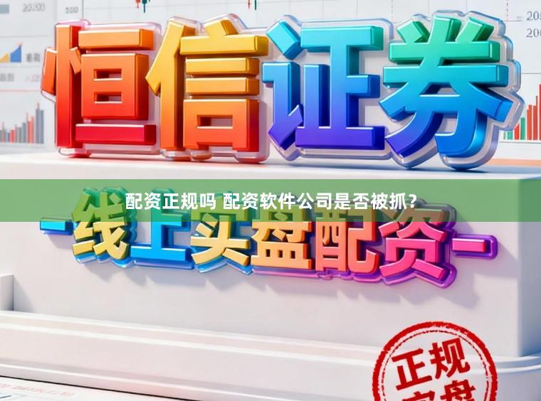 配资正规吗 配资软件公司是否被抓？
