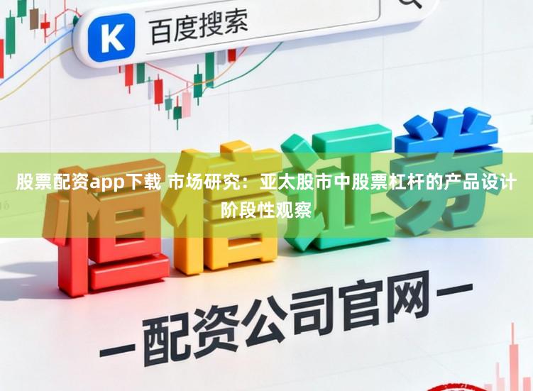股票配资app下载 市场研究：亚太股市中股票杠杆的产品设计阶段性观察