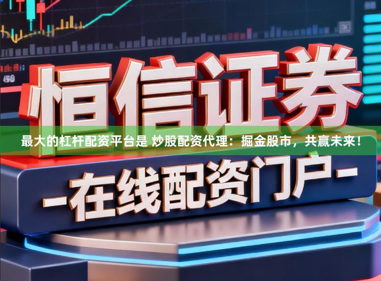 最大的杠杆配资平台是 炒股配资代理：掘金股市，共赢未来！