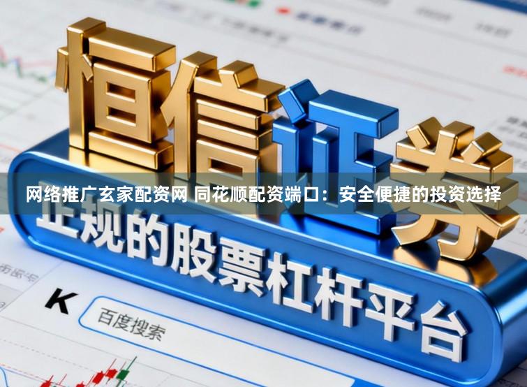 网络推广玄家配资网 同花顺配资端口：安全便捷的投资选择
