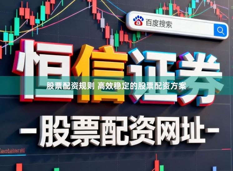 股票配资规则 高效稳定的股票配资方案