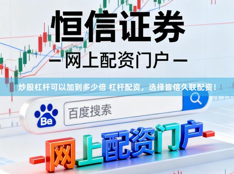 炒股杠杆可以加到多少倍 杠杆配资，选择皆信久联配资！