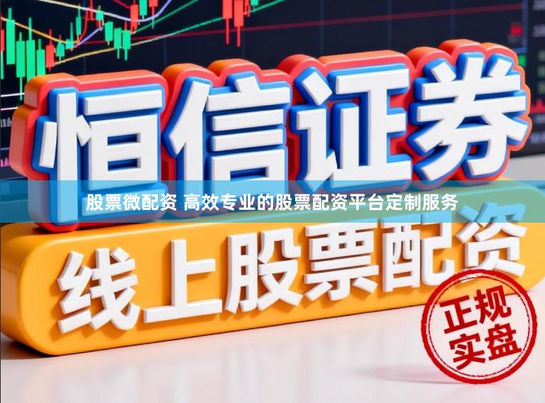 股票微配资 高效专业的股票配资平台定制服务