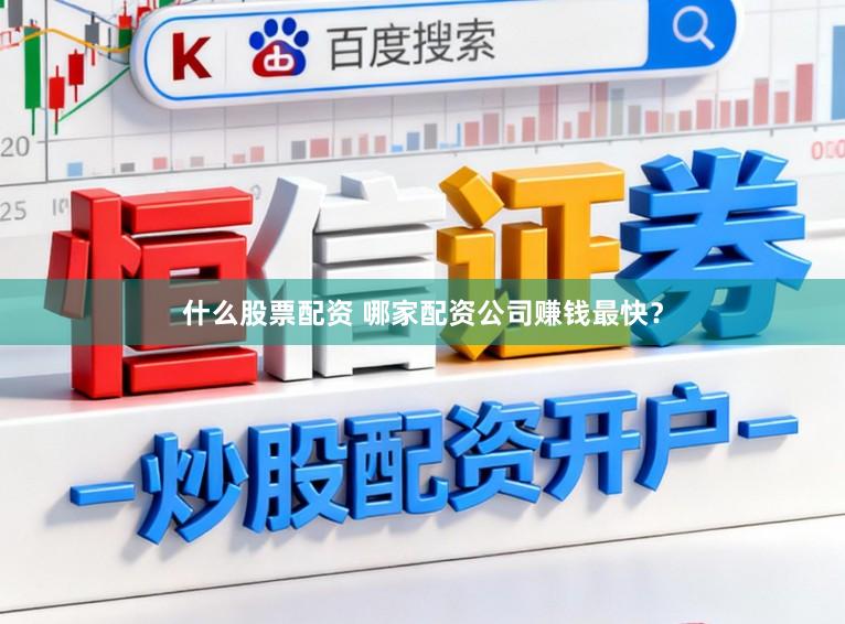 什么股票配资 哪家配资公司赚钱最快？