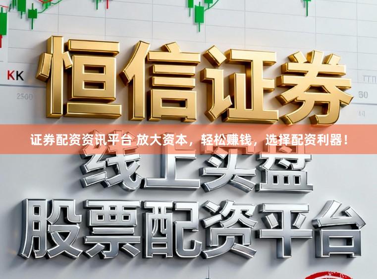 证券配资资讯平台 放大资本，轻松赚钱，选择配资利器！