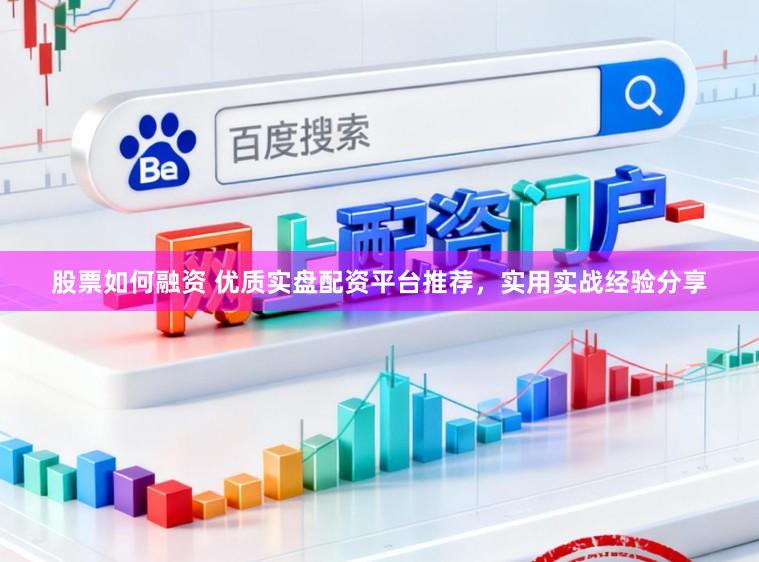 股票如何融资 优质实盘配资平台推荐，实用实战经验分享