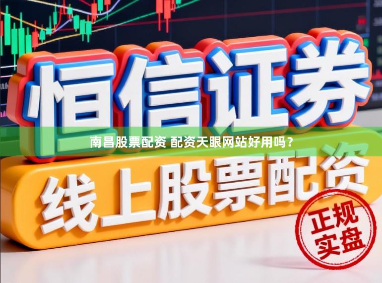 南昌股票配资 配资天眼网站好用吗？