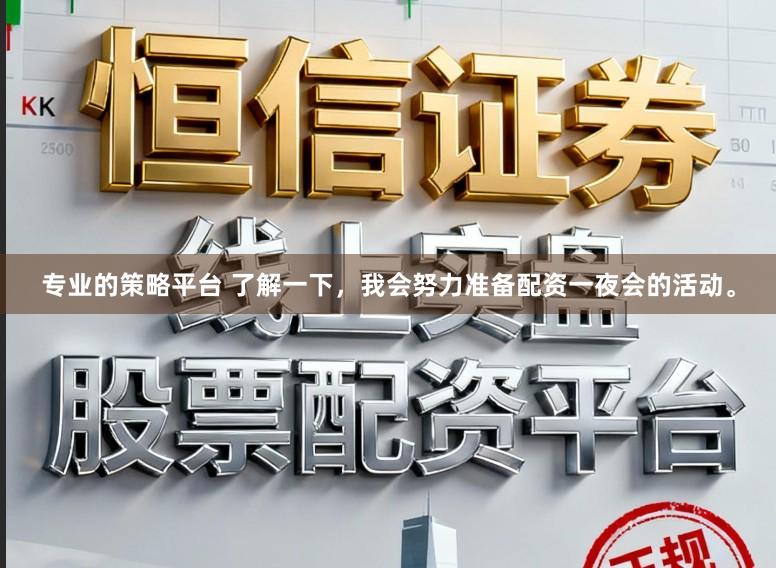 专业的策略平台 了解一下，我会努力准备配资一夜会的活动。