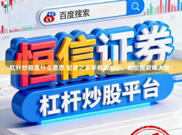 杠杆炒股是什么意思 配资之家手机版app，助您投资赚大钱！