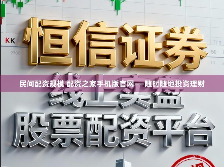 民间配资规模 配资之家手机版官网——随时随地投资理财
