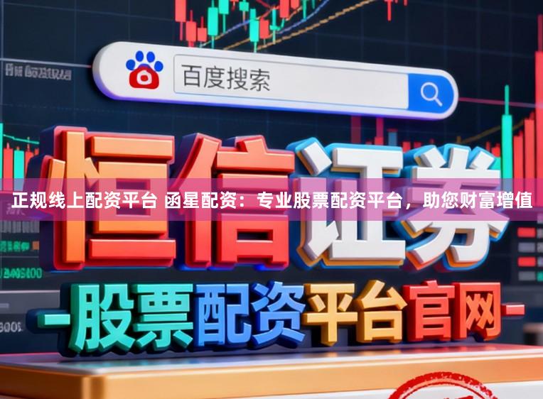 正规线上配资平台 函星配资：专业股票配资平台，助您财富增值